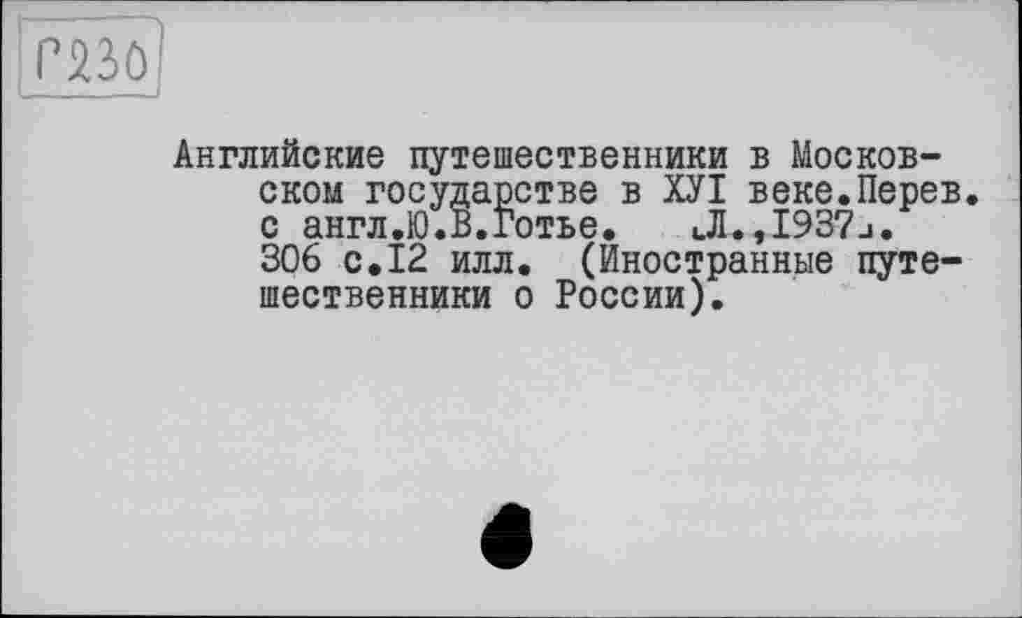 ﻿ГЯЗО
Английские путешественники в Московском государстве в ХУІ веке.Перев. с англ.Ю.В.Готье. Л.,1937и. 306 с. 12 илл. (Иностранные путешественники о России).